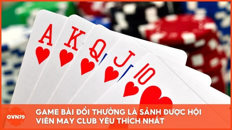 Game bài đổi thưởng là một trong những sảnh được hội viên May Club yêu thích nhất