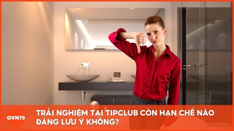 Đánh giá những điểm hạn chế đáng lưu ý khi trải nghiệm tại Tip Club