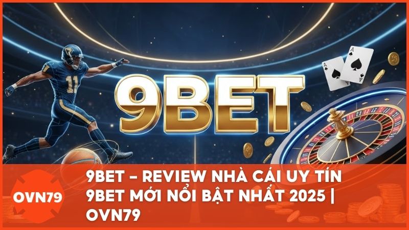 review 9bet ovn79 - 9Bet - Review Chi Tiết Nhà Cái Uy Tín Mới Với Kho Game Đa Dạng Nhất 2025